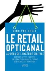 Le retail opticanal ; au-delà de l'hystérie digitale ; créer et mettre en oeuvre une stratégie gagnante en tant que détaillant o  - Gino Van Ossel 
