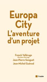 Europa city, l'aventure d'un projet  - Jean-Pierre Gonguet - Franck VALLERUGO - Jean-Michel Guenod 