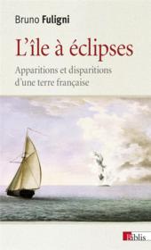 L'île à éclipses ; apparitions et disparitions d'une terre française  - Bruno Fuligni 