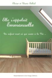 Elle s'appelait Emmanuelle ; un enfant mort né qui ouvre a la vie...  - Marie Belleil - Olivier Belleil 