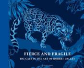 Fierce and fragile ; big cats in the art of Robert Aallet - Couverture - Format classique