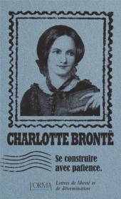 Se construire avec patience ; lettres de liberté et de détermination - Charlotte Brontë