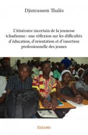 L'itinéraire incertain de la jeunesse tchadienne : une réflexion sur les difficultés d'éducation, d'orientation et d'insertion professionnelle des jeunes - Couverture - Format classique