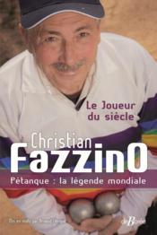 Christian Fazzino, pétanque : la légende mondiale - le joueur du siècle  - Christian Fazzino - Arnaud Clergue 