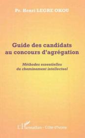 Guide des candidats au concours d'agrégation ; méthodes essentielles du cheminement intellectuel  - Henri Legre Okou 