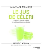 Medical medium : le jus de céleri ; tonique-curatif-détox, un allié santé extraordinaire  - Anthony William 