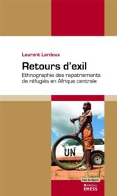 Retours d'exil ; ethnographie des rapatriements de r?fugi?s en Afrique centrale  - Laurent Lardeux 