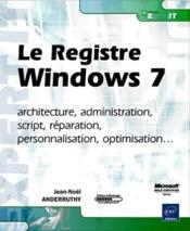 Le registre Windows 7 ; architecture, administration, script, r?paration, personnalisation, optimisation...  - Jean-Noel Anderruthy 