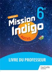 Mission indigo ; maths ; 6e ; livre du professeur (édition 2021)  - Barnet Christophe - Agnes Villattes - Nadine Billa - Marion Rey Larrieu - Virginie Blanc - Marie-Christine Layan 