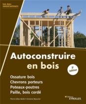 Autoconstruire en bois ; ossature bois, chevrons porteurs, poteaux-poutres, paille, bois corde  - Pierre-Gilles Bellin - Bellin/Mazurier - Antoine Mazurier 