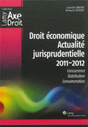 Droit economique - actualite jurisprudentielle 2011 2012 - concurrence. distribution. consommation. - Couverture - Format classique