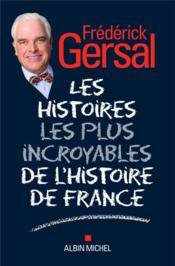 Les histoires les plus incroyables de l'histoire de France  - Frédérick Gersal 