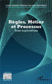 Règles, métier et processus ; trois explorations  - Dominique FAUCONNIER - Laurent Chiozzotto - Michel Raquin 