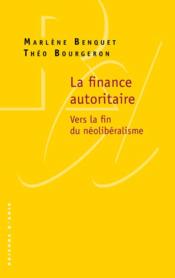La finance autoritaire ; vers la fin du néolibéralisme  - Marlène BENQUET - Theo Bourgeron 
