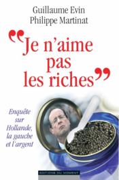 "je n'aime pas les riches" ; enquête sur Hollande, la gauche et l'argent  - Philippe Martinat - Guillaume Evin 