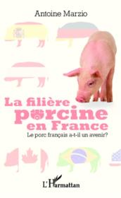 La filière porcine en France ; le porc français a-t-il un avenir ?  - Antoine MARZIO 