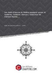 Les chefs-d'oeuvre du theatre espagnol ancien et moderne. Calderon. Alarcon / traduction de Clement Rochel,... [Edition de 1900]
