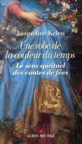 Une robe de la couleur du temps ; le sens spirituel des contes de fées  - Jacqueline Kelen 