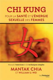 Chi kung ; pour la santé et l'énergie sexuelle des femmes ; manuel d'exercices et de techniques simples  - Mantak Chia - William U. Wei 