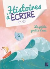 Histoires à écrire : la petite goutte d'eau ; CP/CE1  - Elsa Bouteville - Bouteville/De Pieri 