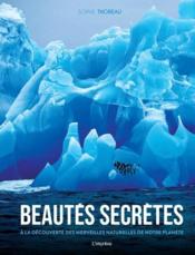 Beautés secrètes ; à la découverte des merveilles naturelles de notre planète  - Sophie Thoreau 