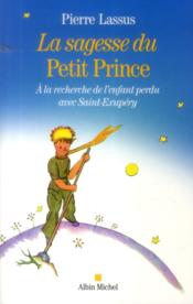 La sagesse du Petit Prince ; à la recherche de l'enfant perdu avec Saint-Exupéry - Couverture - Format classique