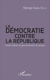 Démocratie contre la République ; l'autre histoire du gouvernement du peuple - Couverture - Format classique