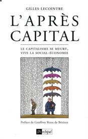 L'après-capital ; le capitalisme se meurt, vive la social-économie  - Gilles Lecointre 