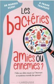 Les bactéries : amies ou ennemies ?  - Frank Thadeusz - Markus EGERT 