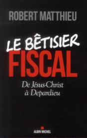 Le bêtisier fiscal ; de Jésus-Christ à Depardieu  - Robert Matthieu 