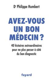 Avez-vous un bon médecin ? 40 histoires extraordinaires pour ne plus passer à côté du bon diagnostic  - Philippe Humbert 