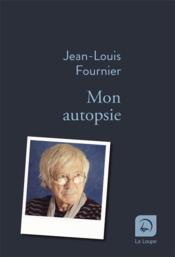Mon autopsie  - Jean-Louis Fournier 
