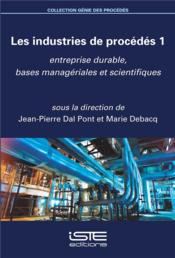 Les industries de procédés t.1 ; entreprise durable, bases managériales et scientifiques  - Marie Debacq - Jean-Pierre Dal Pont 