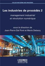 Les industries de procédés t.2 ; management industriel et révolution numérique  - Marie Debacq - Jean-Pierre Dal Pont 