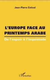 L'Europe face au printemps arabe ; de l'espoir à l'inquiétude  - Jean-Pierre Estival 