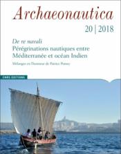 ARCHAEONAUTICA N.20 ; de re navali : pérégrinations nautiques entre Méditerranée et océan Indien ; mélanges en l'honneur de Patr  - Collectif 