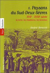 XVIIe - XVIIIe siècle : la terre, les traditions, les hommes t.1 ; paysans du Sud-Deux-Sèvres  - André Benoist 