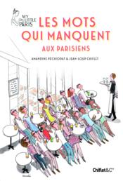 Les mots qui manquent aux parisiens ; my little Paris  - Amandine Pechiodat - Jean-Loup Chiflet 