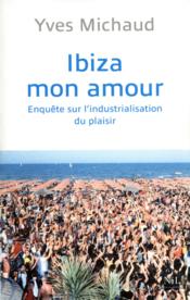 Ibiza mon amour ; enquête sur l'industrialisation du plaisir  - Yves Michaud 