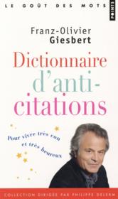 Dictionnaire d'anti-citations ; pour vivre très con et très heureux  - Franz-Olivier Giesbert 