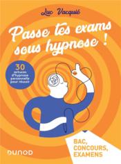 Passe tes exams sous hypnose ! 30 astuces d'hypnose personnelle pour réussir ; Bac, concours, examens  