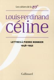 Les cahiers de la NRF ; lettres à Pierre Monnier  (1948-1952)  - Louis-ferdinand Céline 