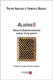 Algéries : vécus et questionnements autour d'une guerre  - Philippe Andlauer - Francesca Mauduit - Andlauer/Mauduit 