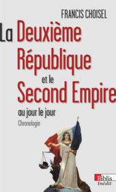 La Deuxième République et le Second Empire au jour le jour ; chronologie  - Francis Choisel 