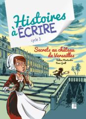 Histoires à écrire : secrets au château de Versailles : cycle 3 (édition 2021)  - Hélène Montardre - Montardre/Grall - Nans Grall 