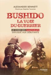 Bushido la voie du guerrier : le code des samourais explique aux débutants  - Bennett/Tavernier 