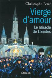 Vierge d'amour ; Lourdes, histoire d'un miracle  - Christophe Ferré 