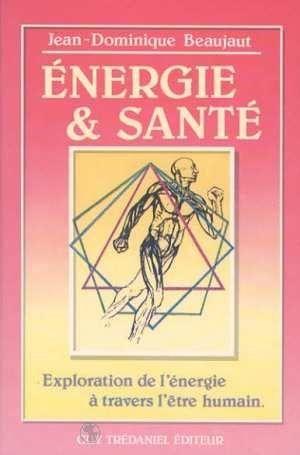 Energie et sante - exploration de l'energie a travers l'etre humain  - Beaujaut J D.  
