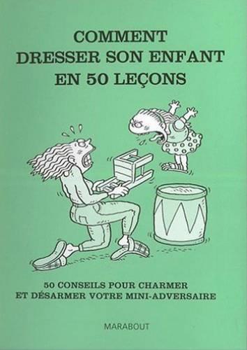 Comment dresser son enfant en 50 leçons ; 50 conseils pour charmer et désarmer votre mini-adversaire