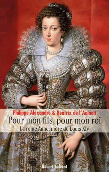 Pour mon fils, pour mon roi ; la reine Anne, mère de Louis XIV